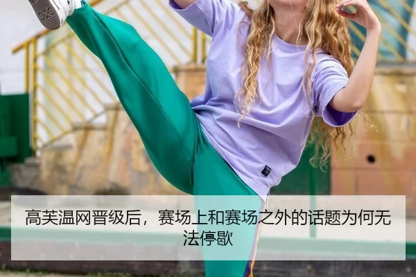 高芙温网晋级后，赛场上和赛场之外的话题为何无法停歇